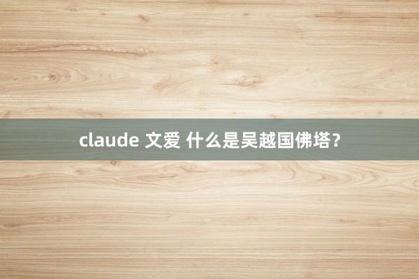 claude 文爱 什么是吴越国佛塔？