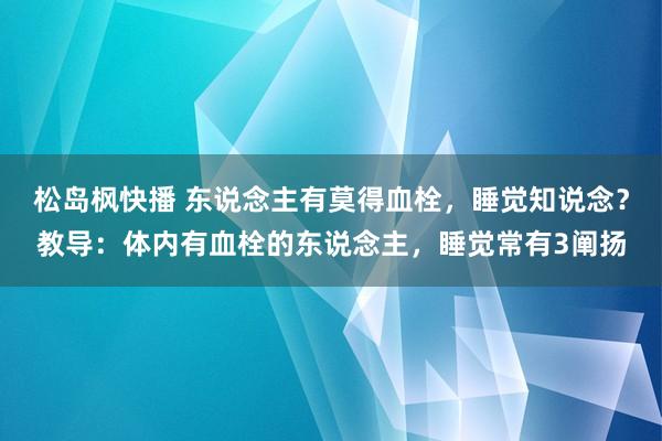 松岛枫快播 东说念主有莫得血栓，睡觉知说念？教导：体内有血栓的东说念主，睡觉常有3阐扬